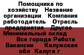 Помощника по хозяйству › Название организации ­ Компания-работодатель › Отрасль предприятия ­ Другое › Минимальный оклад ­ 45 000 - Все города Работа » Вакансии   . Калужская обл.,Калуга г.